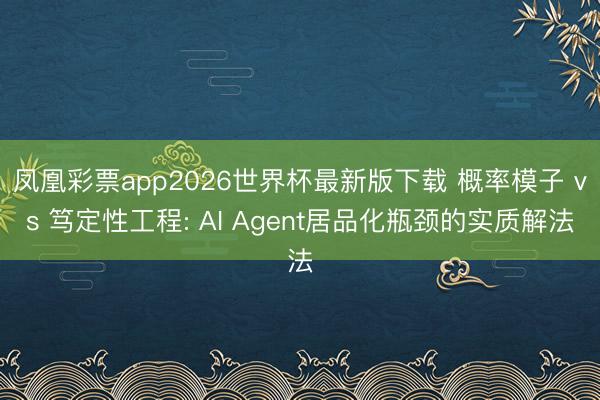 凤凰彩票app2026世界杯最新版下载 概率模子 vs 笃定性工程: AI Agent居品化瓶颈的实质解法