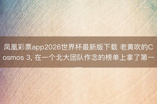 凤凰彩票app2026世界杯最新版下载 老黄吹的Cosmos 3, 在一个北大团队作念的榜单上拿了第一
