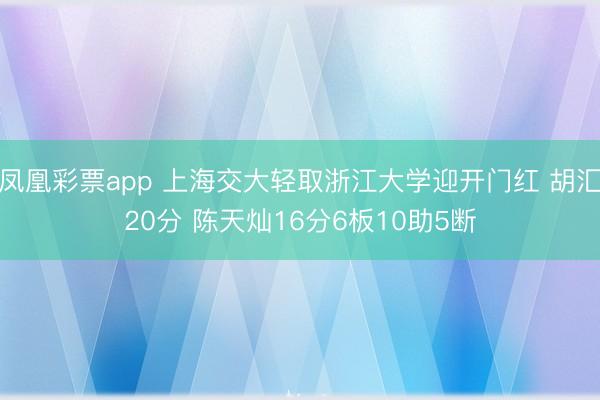 凤凰彩票app 上海交大轻取浙江大学迎开门红 胡汇20分 陈天灿16分6板10助5断