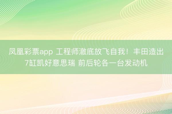 凤凰彩票app 工程师澈底放飞自我！丰田造出7缸凯好意思瑞 前后轮各一台发动机