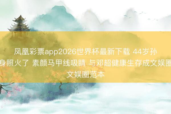 凤凰彩票app2026世界杯最新下载 44岁孙俪健身照火了 素颜马甲线吸睛 与邓超健康生存成文娱圈范本