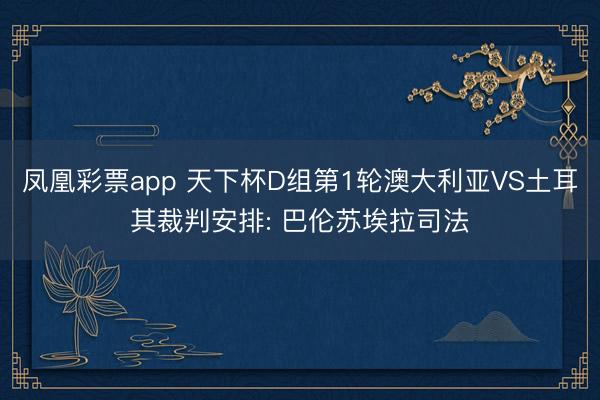 凤凰彩票app 天下杯D组第1轮澳大利亚VS土耳其裁判安排: 巴伦苏埃拉司法