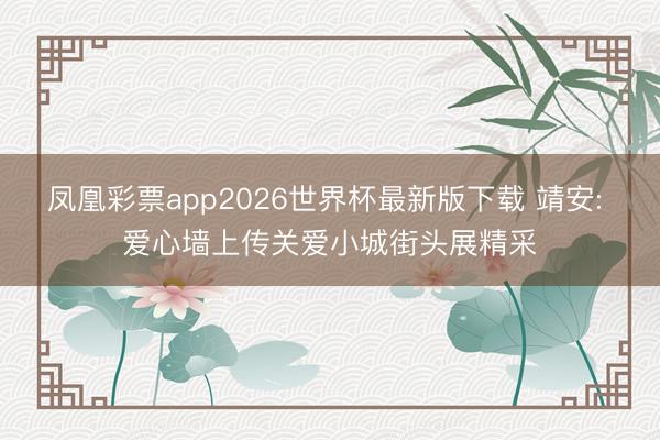 凤凰彩票app2026世界杯最新版下载 靖安: 爱心墙上传关爱小城街头展精采