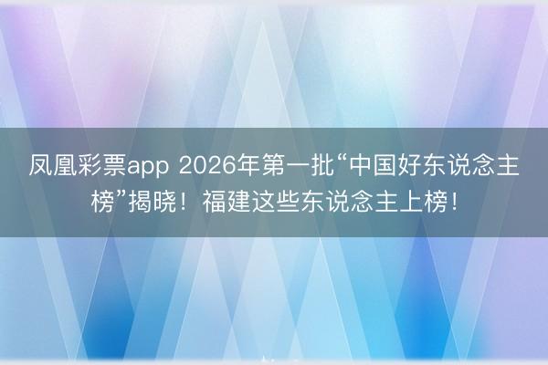 凤凰彩票app 2026年第一批“中国好东说念主榜”揭晓！福建这些东说念主上榜！