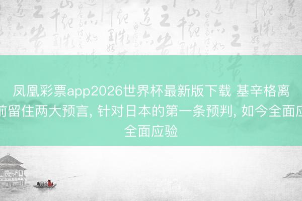 凤凰彩票app2026世界杯最新版下载 基辛格离世前留住两大预言， 针对日本的第一条预判， 如今全面应验