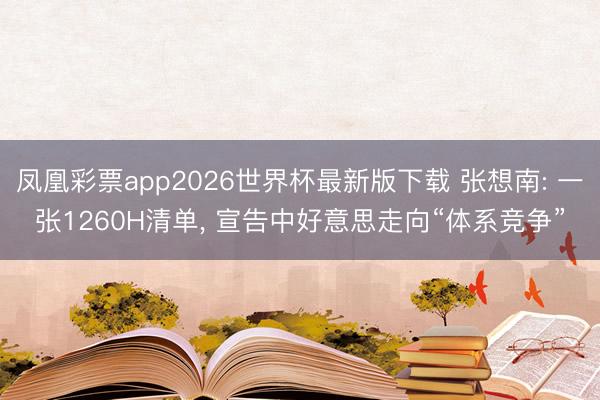 凤凰彩票app2026世界杯最新版下载 张想南: 一张1260H清单， 宣告中好意思走向“体系竞争”