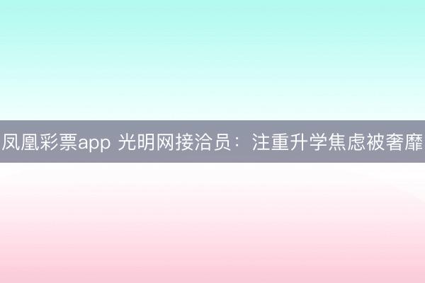 凤凰彩票app 光明网接洽员：注重升学焦虑被奢靡