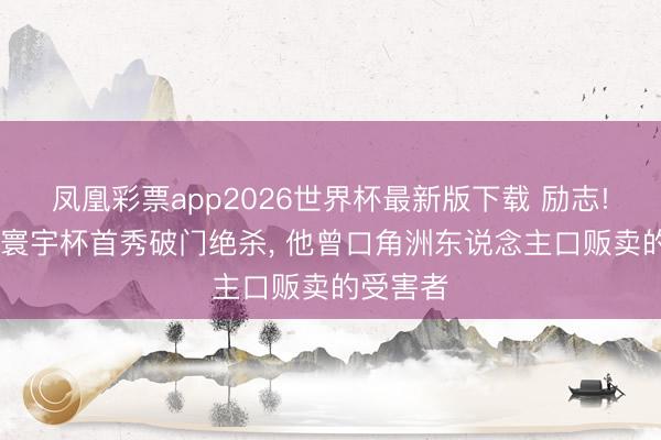 凤凰彩票app2026世界杯最新版下载 励志! 阿玛德寰宇杯首秀破门绝杀， 他曾口角洲东说念主口贩卖的受害者